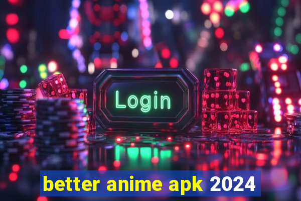 better anime apk 2024